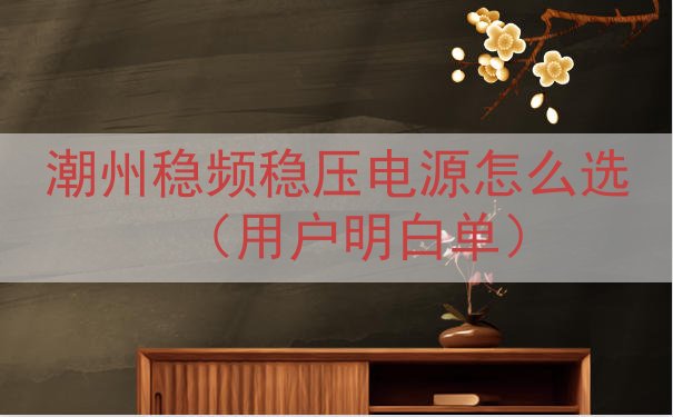 潮州稳频稳压电源怎么选（用户明白单）