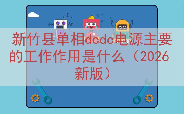 新竹县单相dcdc电源的工作作用是什么（2026 新版）