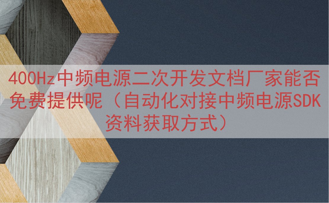 400Hz中频电源二次开发文档厂家能否免费提供呢（自动化对接...
