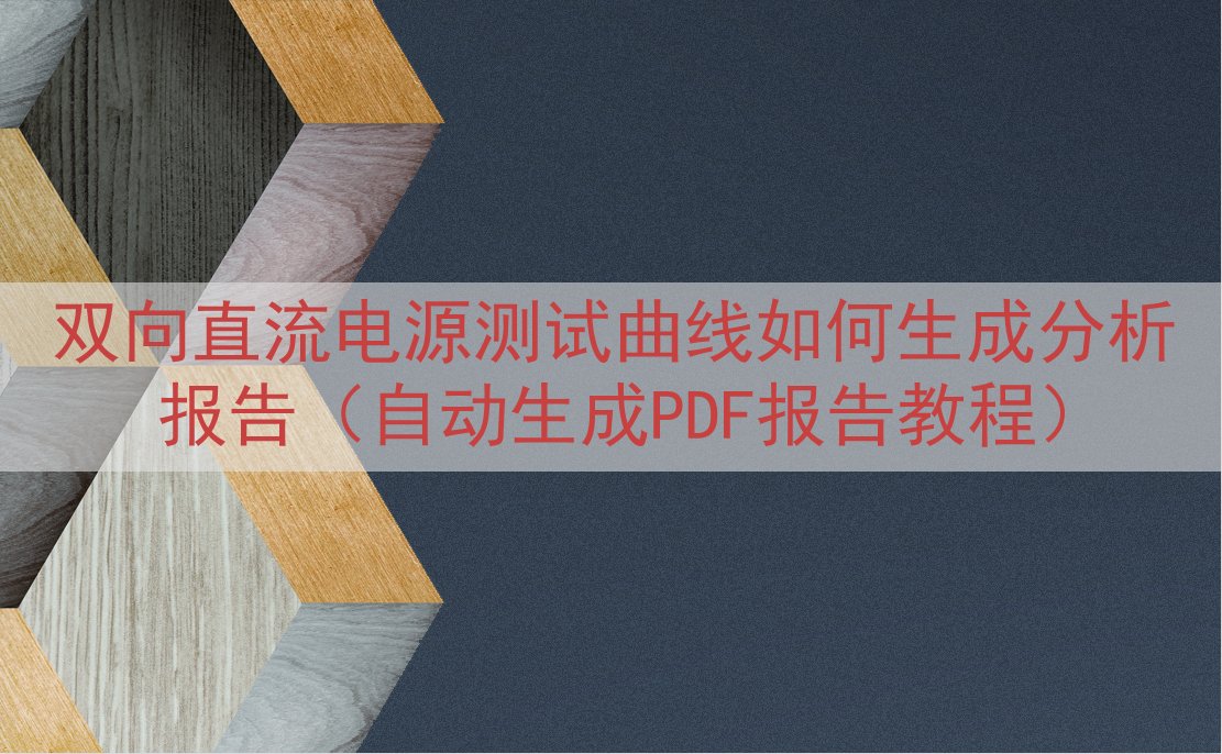 双向直流电源测试曲线如何生成分析报告（自动生成PDF报告教程...