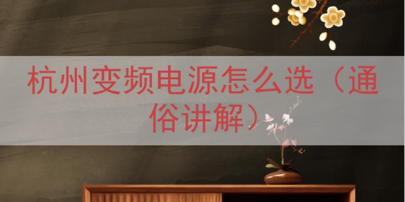 杭州变频电源怎么选（通俗讲解）